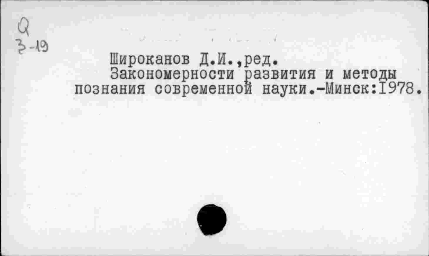 ﻿Широканов Д.И.,ред.
Закономерности развития и методы познания современной науки.-Минск:1978.